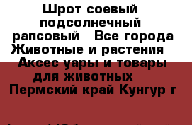 Шрот соевый, подсолнечный, рапсовый - Все города Животные и растения » Аксесcуары и товары для животных   . Пермский край,Кунгур г.